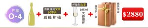 O-4  單支酒+酒瓶純刻文字(30字内)+ 195ML大香檳杯(杯雕刻文字)+緞帶手工盒+精美提袋=$2,880